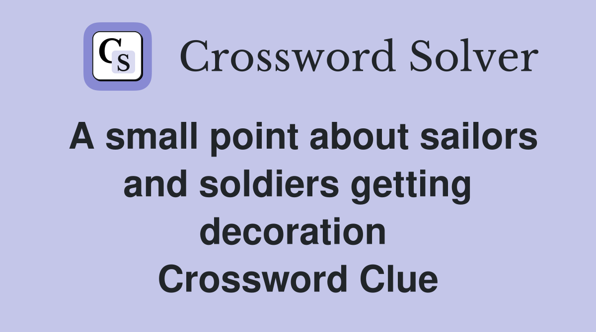 A small point about sailors and soldiers getting decoration  Crossword Clue