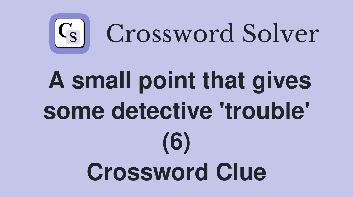 A small point that gives some detective 'trouble' (6) Crossword Clue