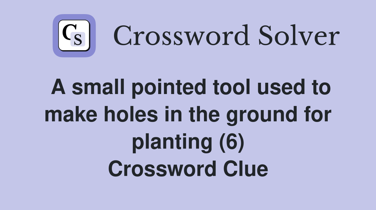 A small pointed tool used to make holes in the ground for planting (6) Crossword Clue