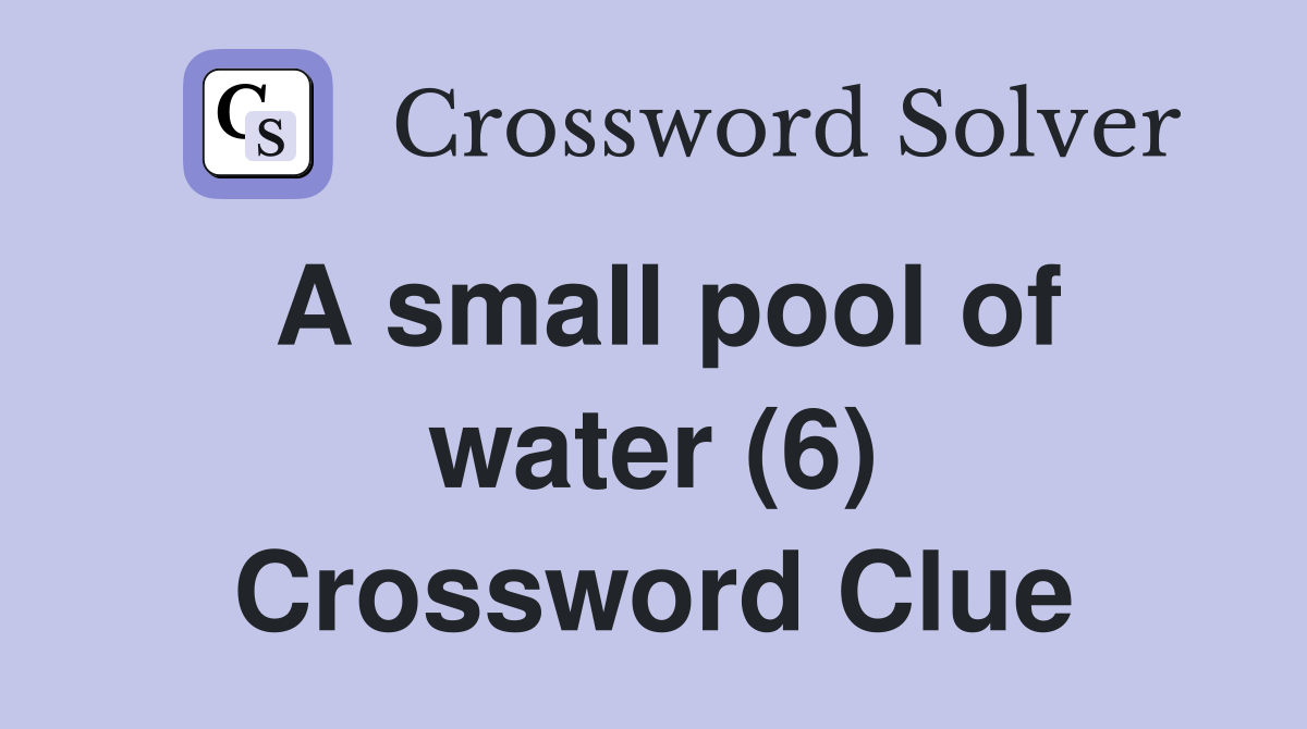 A small pool of water (6) Crossword Clue
