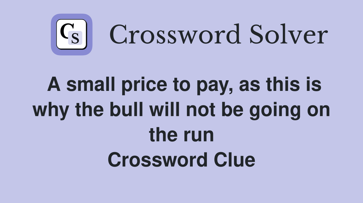 A small price to pay, as this is why the bull will not be going on the run Crossword Clue
