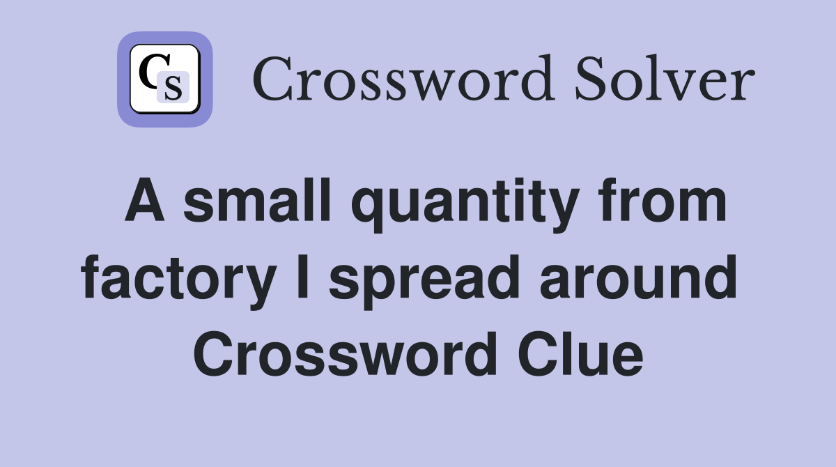 A small quantity from factory I spread around  Crossword Clue
