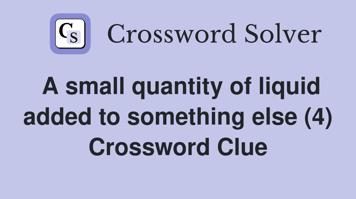 A small quantity of liquid added to something else (4) Crossword Clue