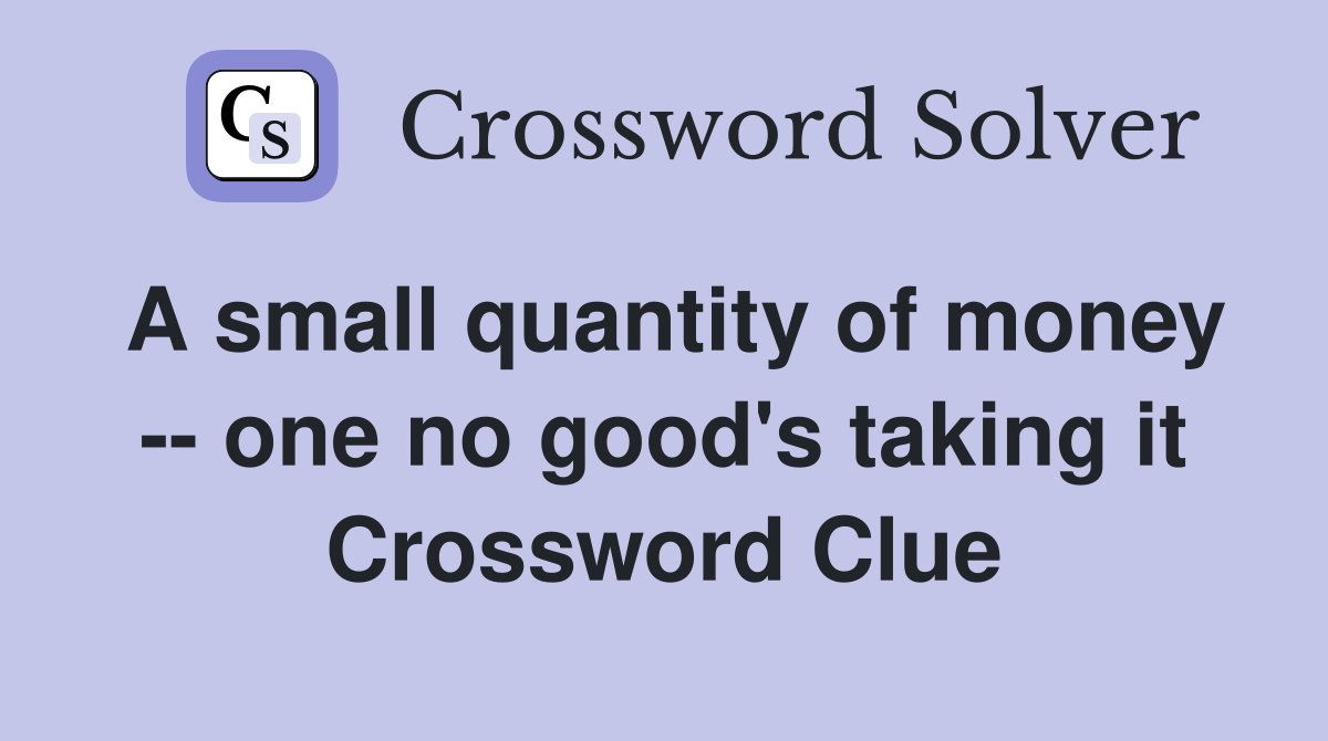 A small quantity of money -- one no good's taking it Crossword Clue