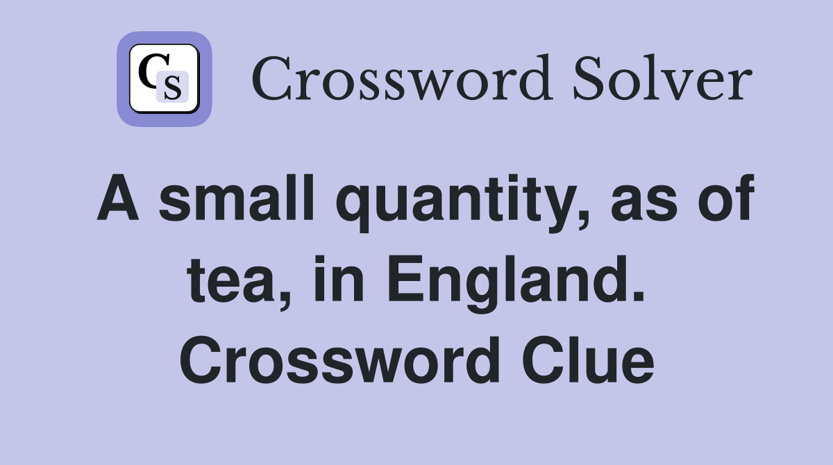 A small quantity, as of tea, in England. Crossword Clue