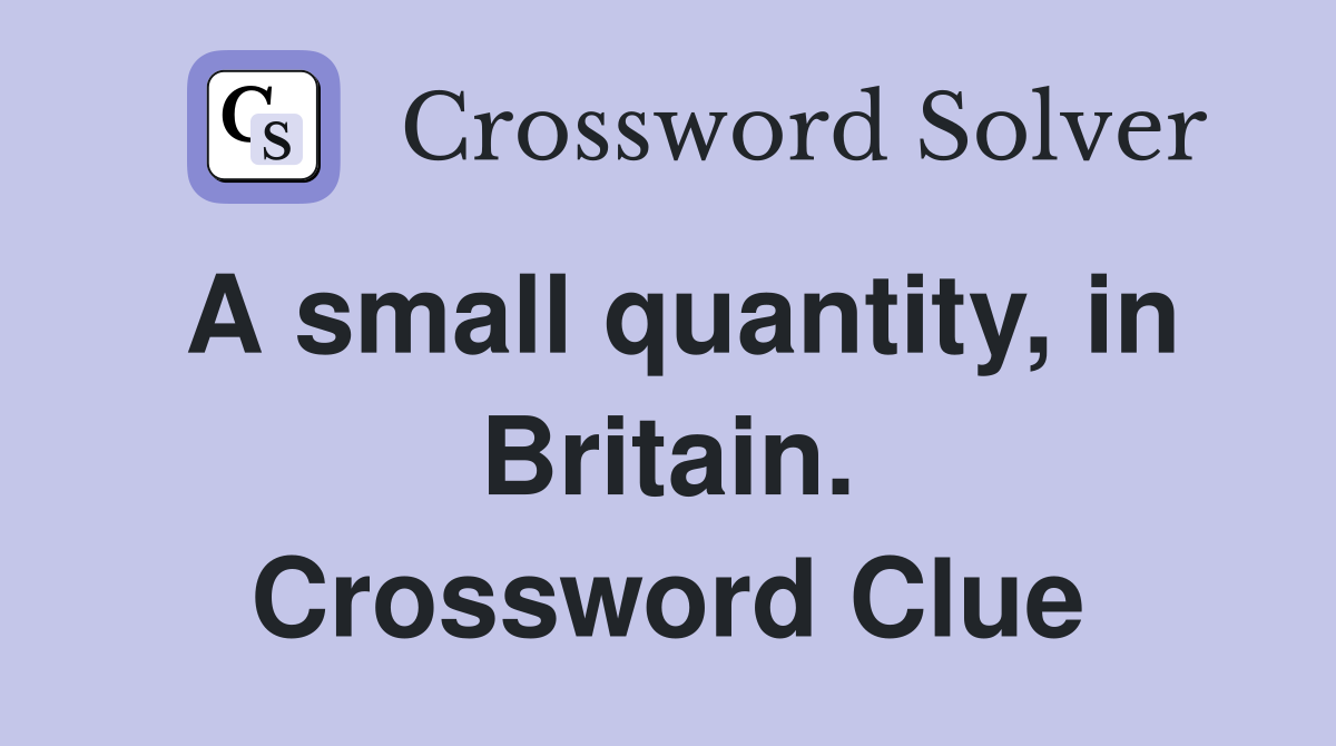A small quantity, in Britain. Crossword Clue