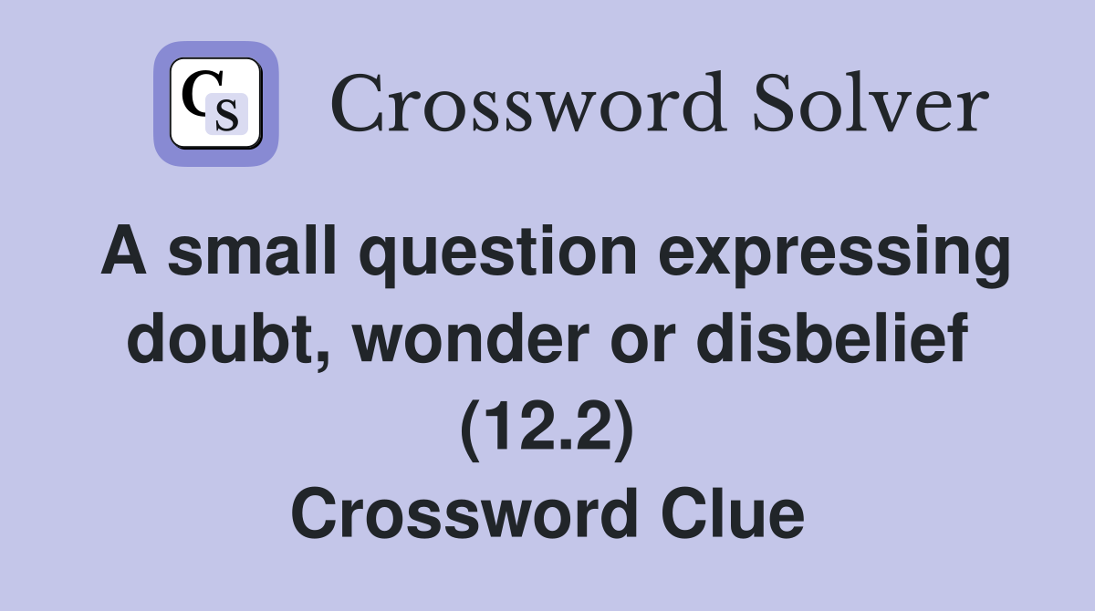 A small question expressing doubt, wonder or disbelief (12.2) Crossword Clue