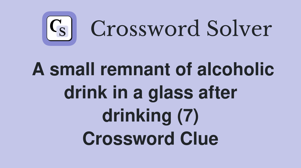 A small remnant of alcoholic drink in a glass after drinking (7) Crossword Clue