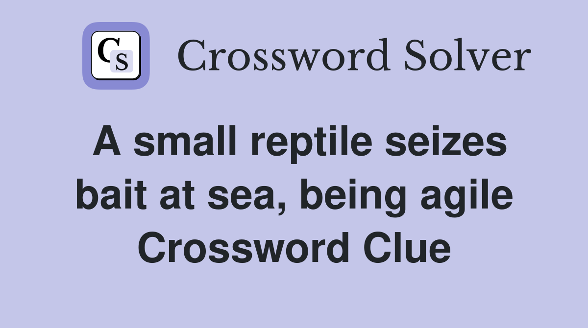 A small reptile seizes bait at sea, being agile Crossword Clue