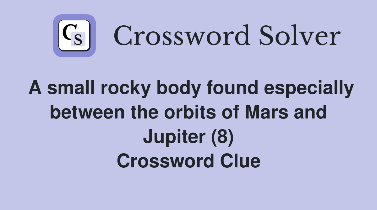 A small rocky body found especially between the orbits of Mars and Jupiter (8) Crossword Clue