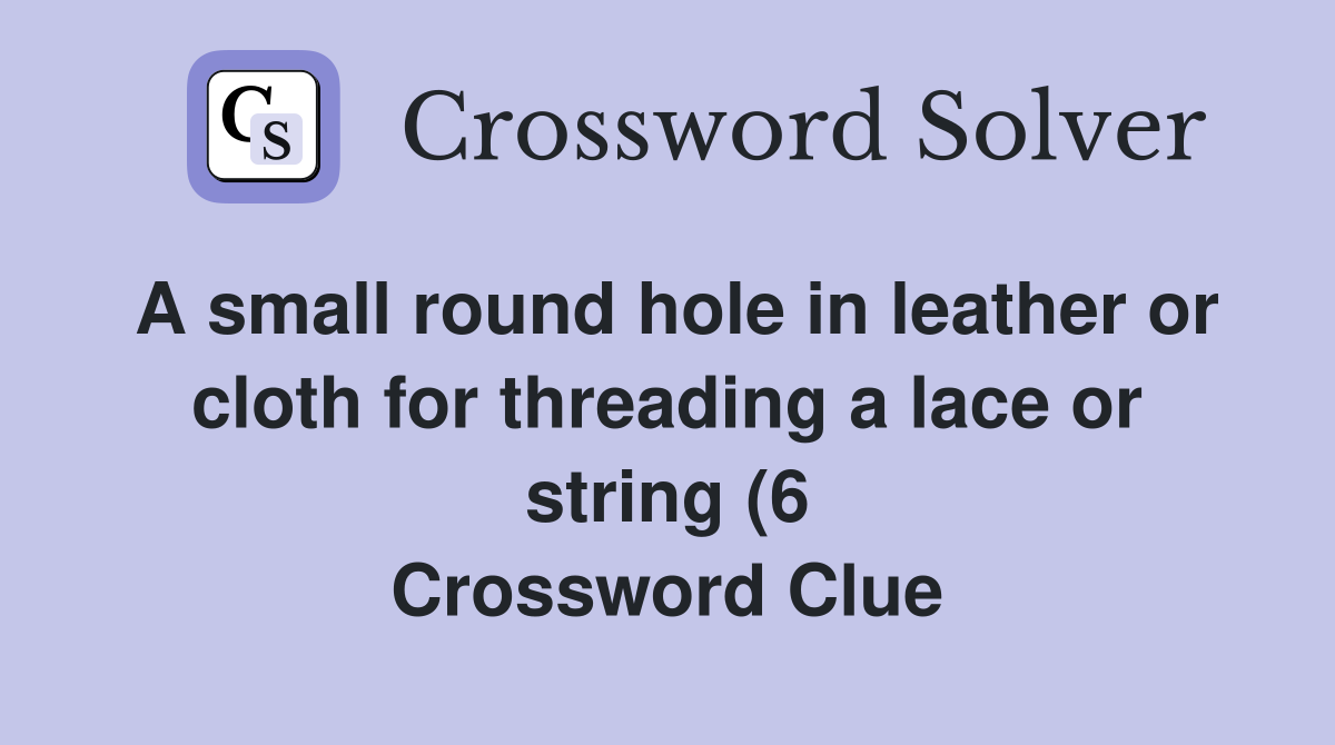 A small round hole in leather or cloth for threading a lace or string A small round hole in leather or cloth for threading a lace or string