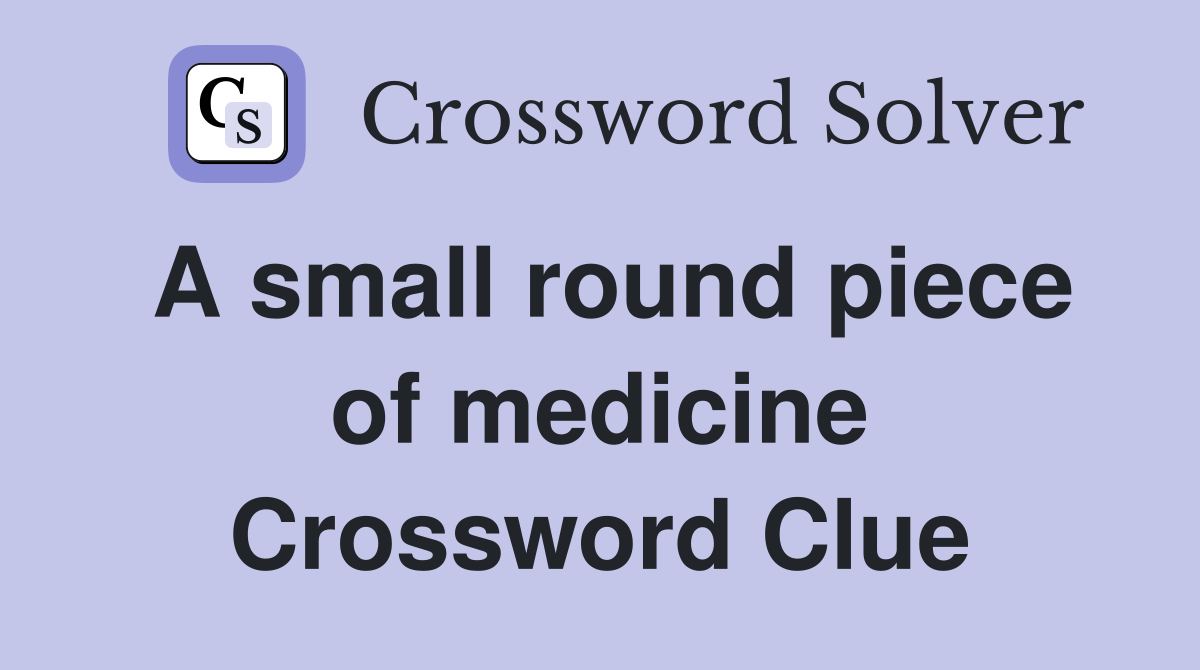 A small round piece of medicine Crossword Clue