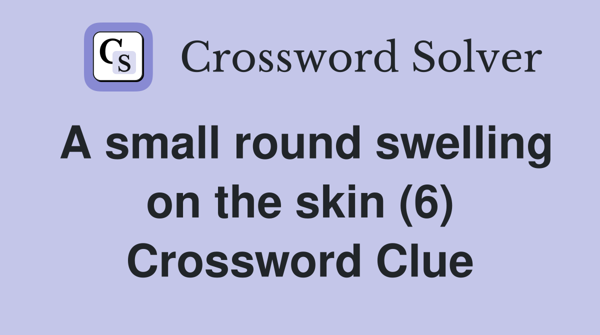 A small round swelling on the skin (6) Crossword Clue