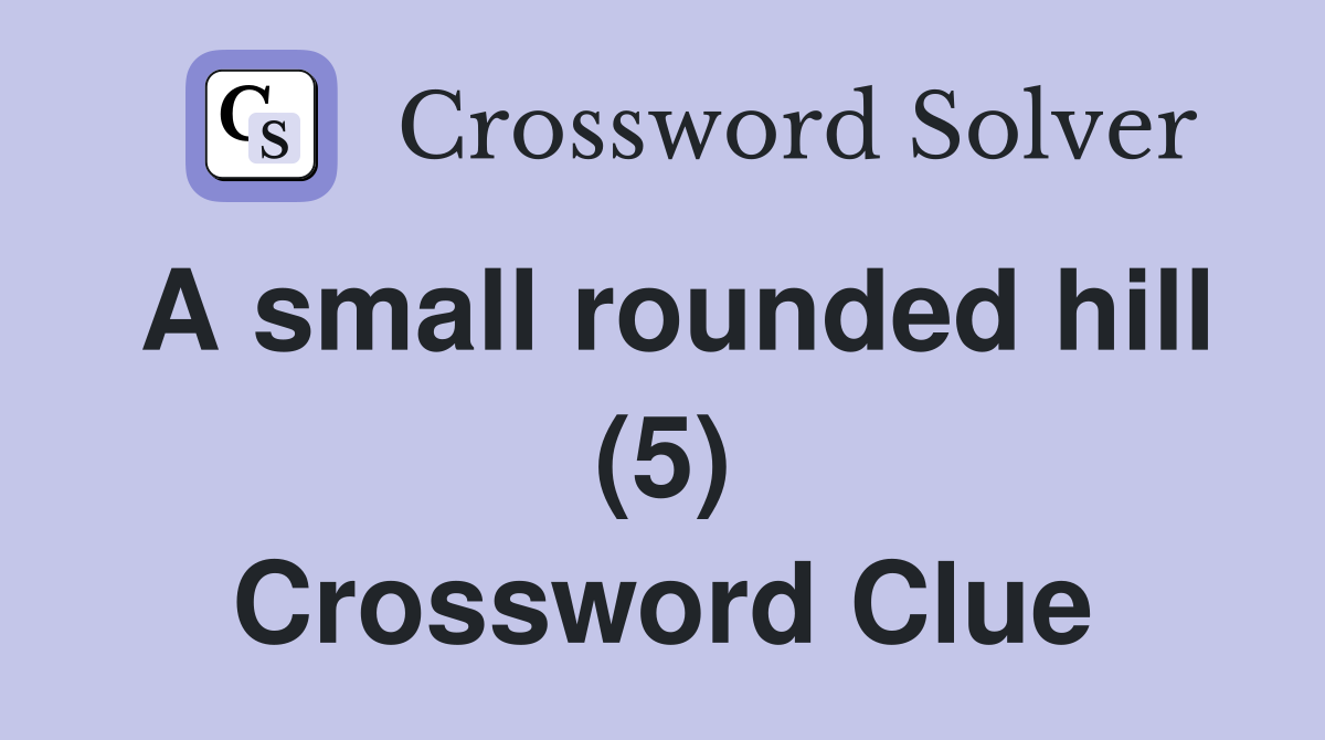 A small rounded hill (5) Crossword Clue