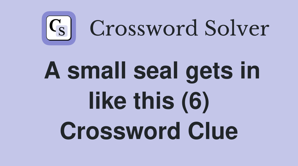 A small seal gets in like this (6) Crossword Clue