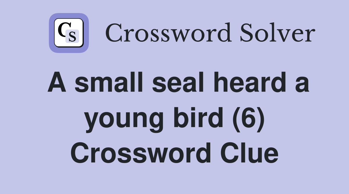 A small seal heard a young bird (6) Crossword Clue