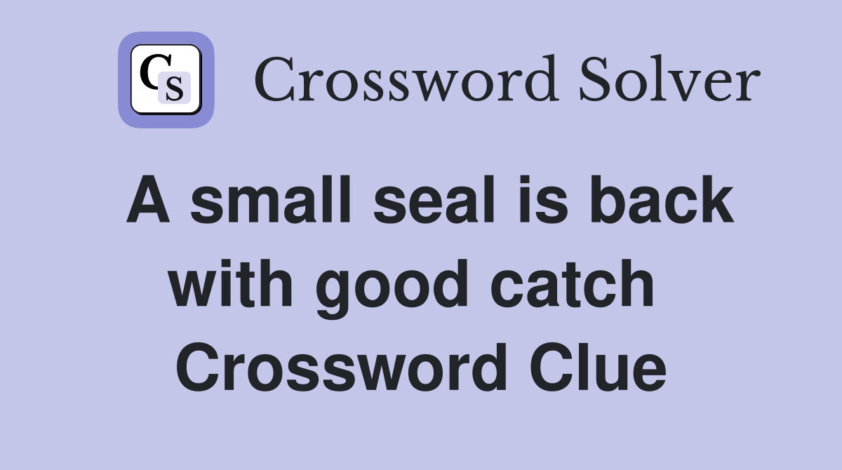 A small seal is back with good catch  Crossword Clue