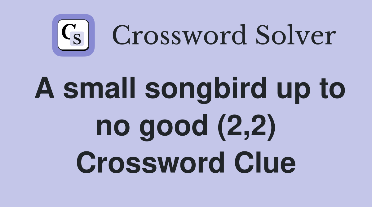 A small songbird up to no good (2,2) Crossword Clue
