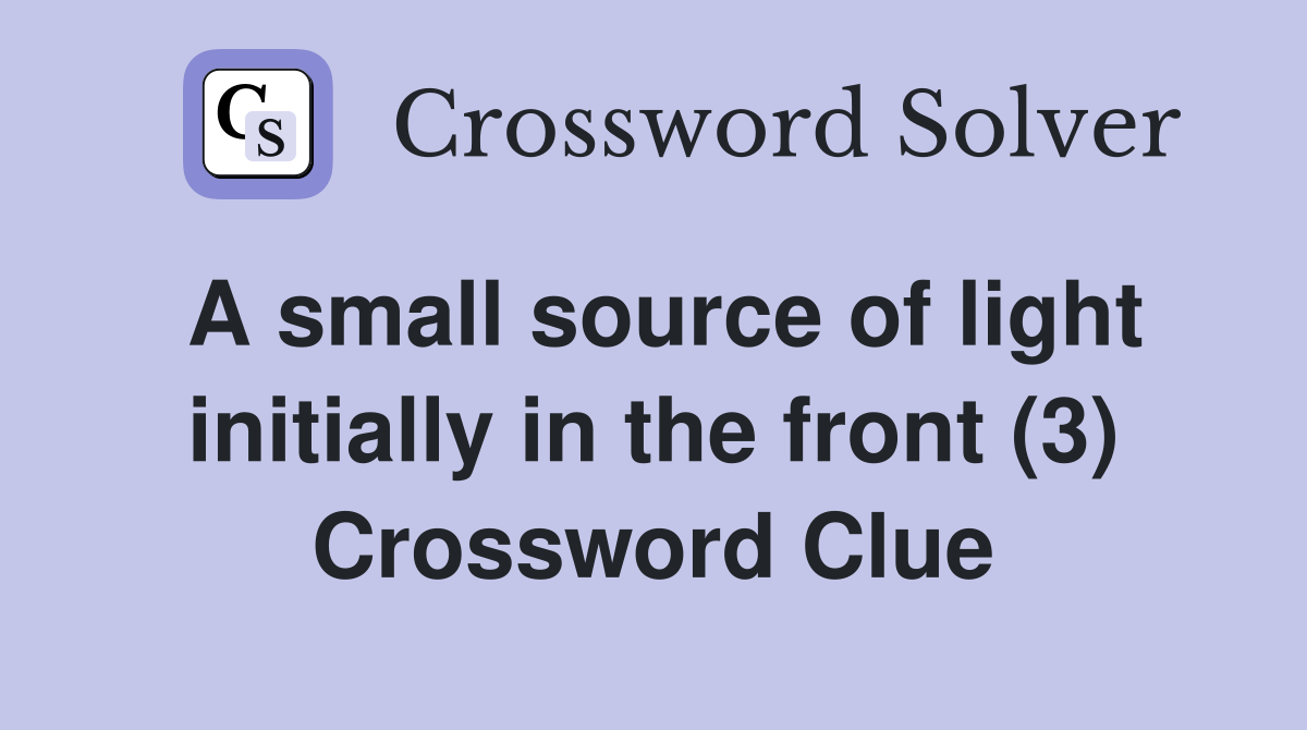 A small source of light initially in the front (3) Crossword Clue