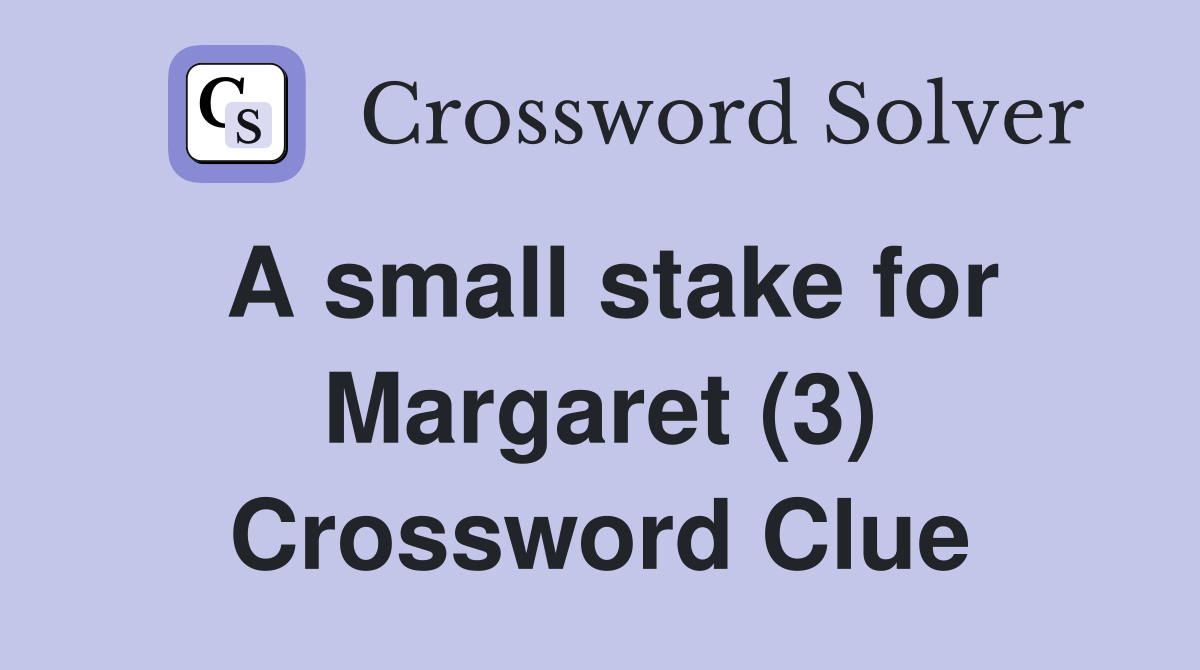 A small stake for Margaret (3) Crossword Clue