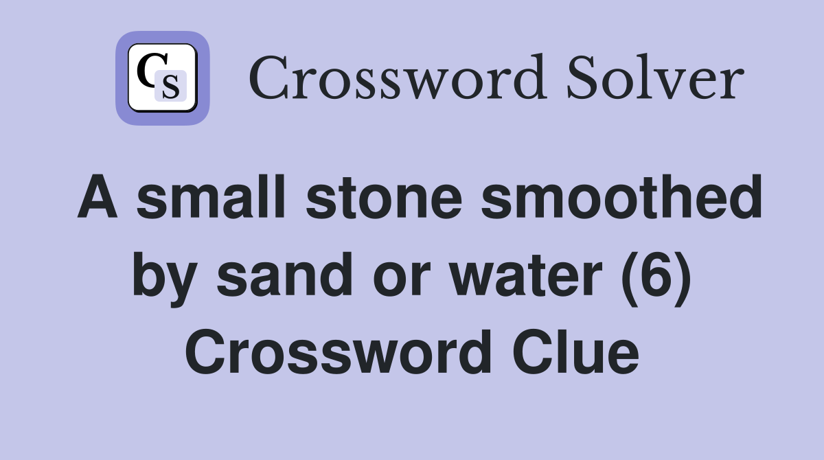 A small stone smoothed by sand or water (6) Crossword Clue