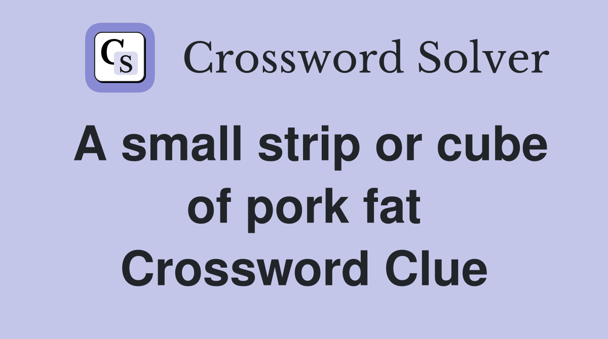A small strip or cube of pork fat Crossword Clue