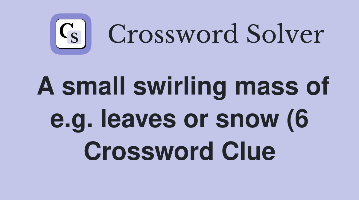A small swirling mass of e g leaves or snow (6) Crossword Clue A small swirling mass of e g leaves or snow (6) Crossword Clue