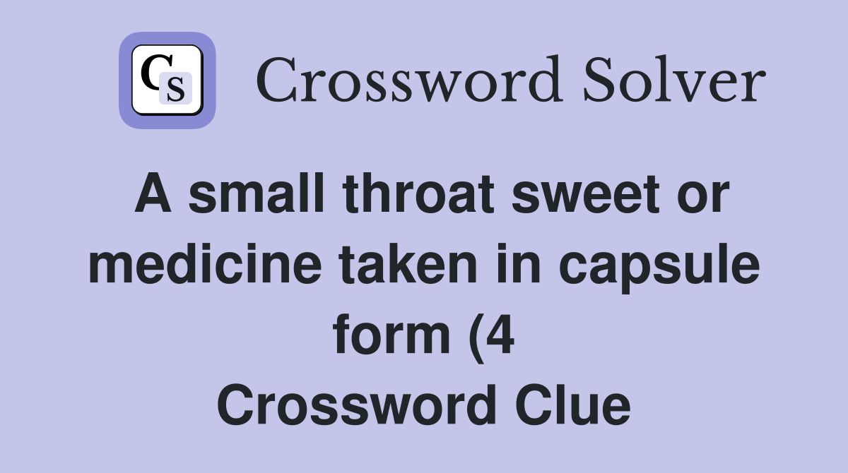 A small throat sweet or medicine taken in capsule form (4) Crossword A small throat sweet or medicine taken in capsule form (4) Crossword
