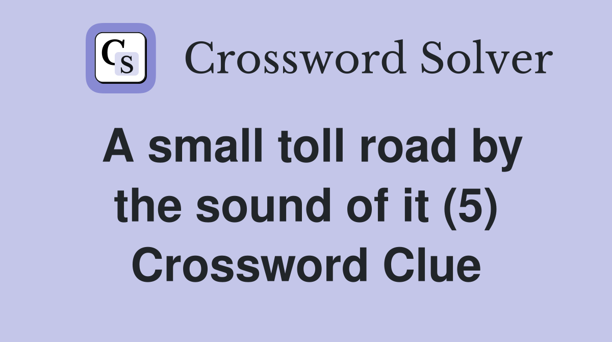 A small toll road by the sound of it (5) Crossword Clue