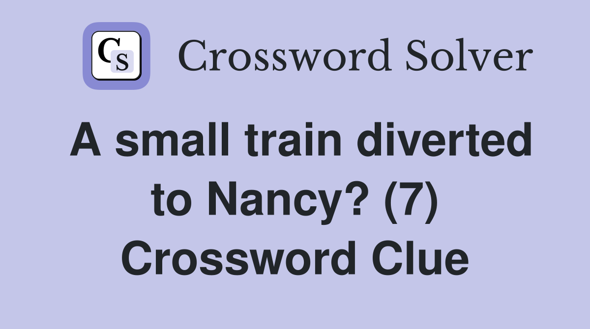 A small train diverted to Nancy? (7) Crossword Clue