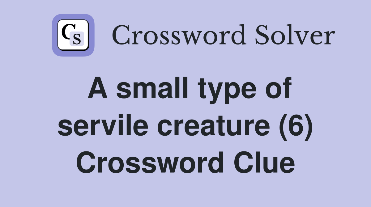 A small type of servile creature (6) Crossword Clue