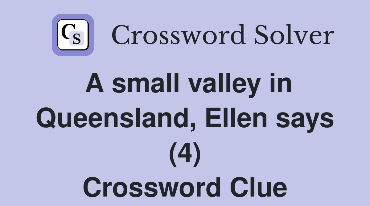 A small valley in Queensland, Ellen says (4) Crossword Clue