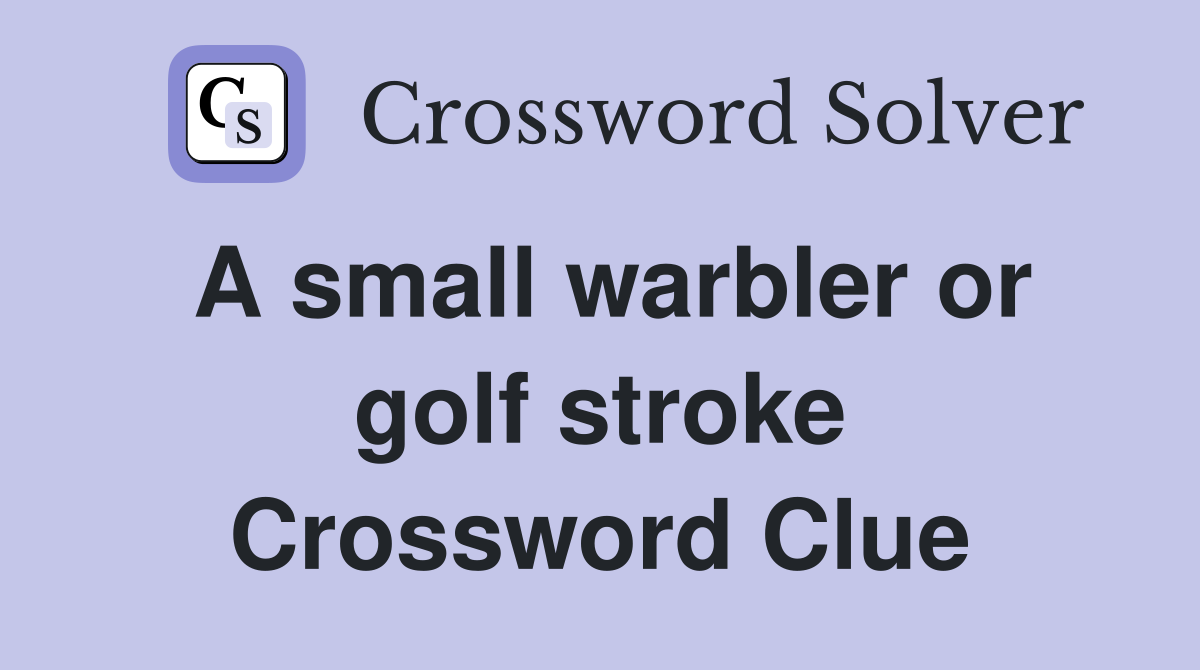 A small warbler or golf stroke Crossword Clue