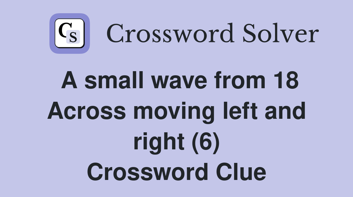 A small wave from 18 Across moving left and right (6) Crossword Clue