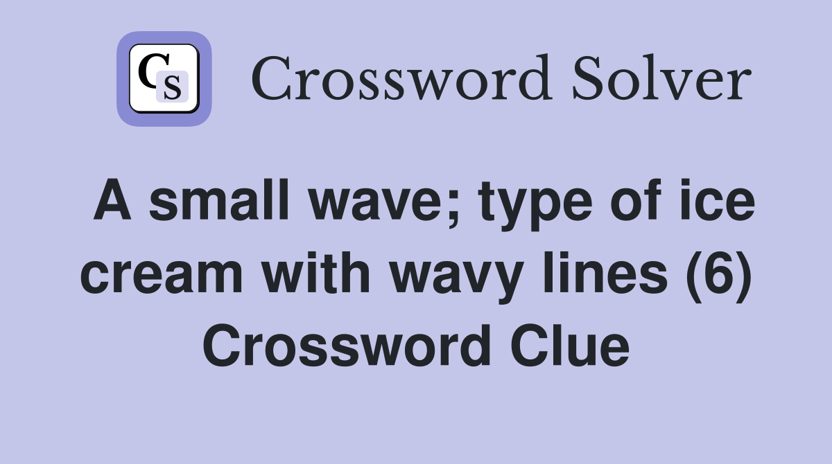 A small wave; type of ice cream with wavy lines (6) Crossword Clue