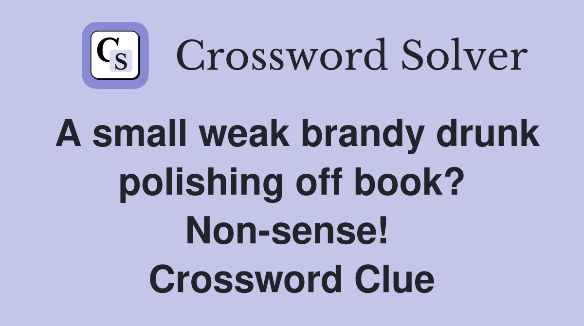 A small weak brandy drunk polishing off book? Non-sense!  Crossword Clue