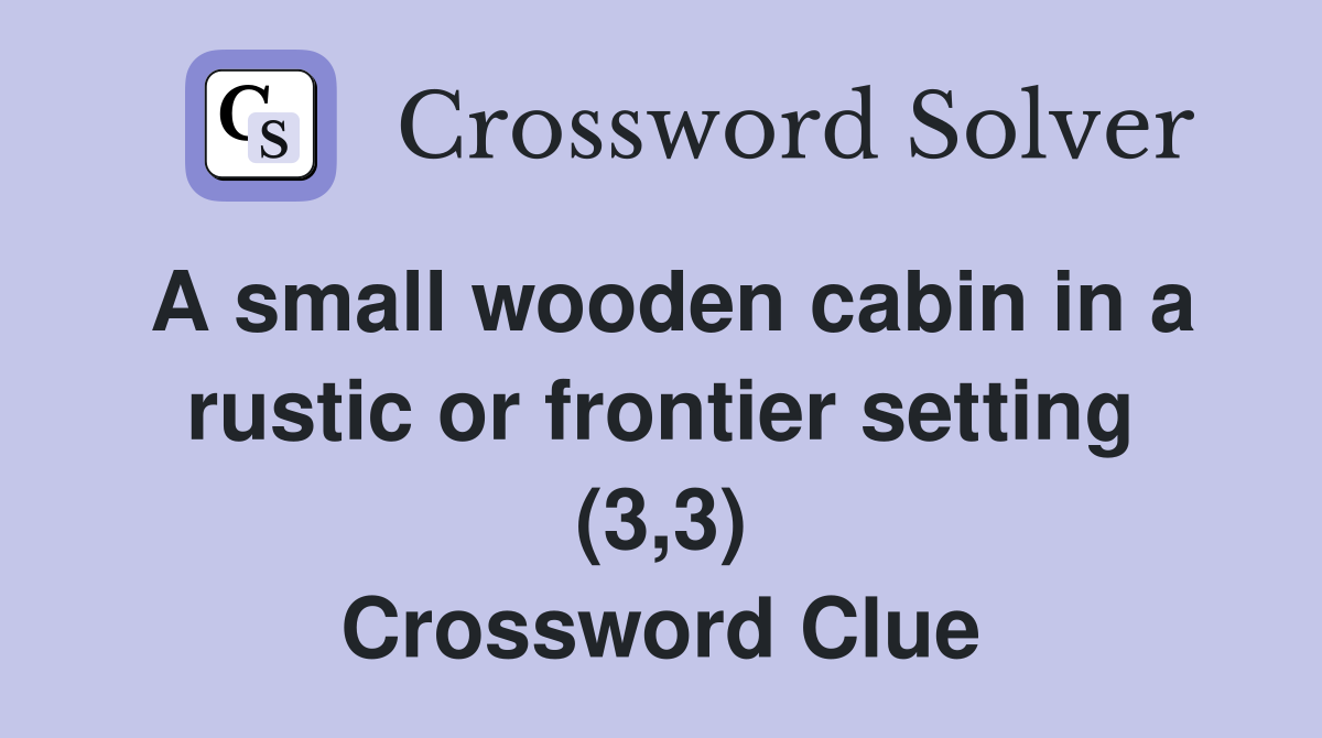 A small wooden cabin in a rustic or frontier setting (3,3) Crossword Clue