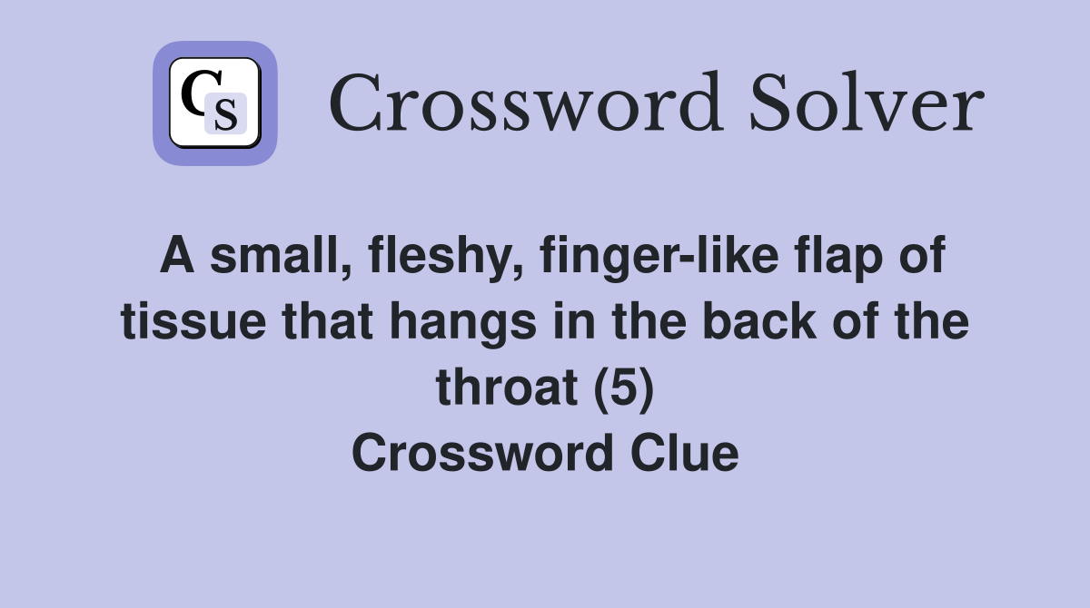 A small, fleshy, finger-like flap of tissue that hangs in the back of the throat (5) Crossword Clue