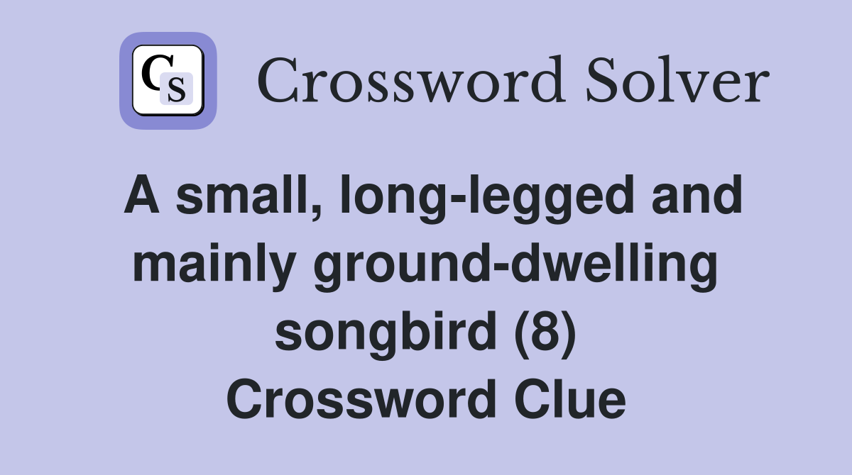 A small, long-legged and mainly ground-dwelling songbird (8) Crossword Clue