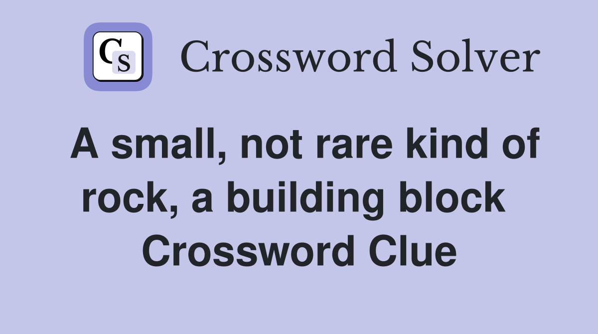 A small, not rare kind of rock, a building block  Crossword Clue