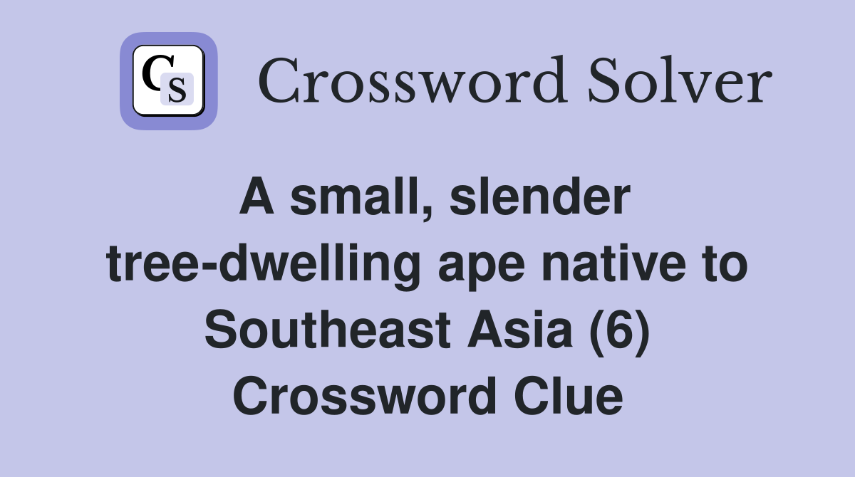 A small, slender tree-dwelling ape native to Southeast Asia (6) Crossword Clue