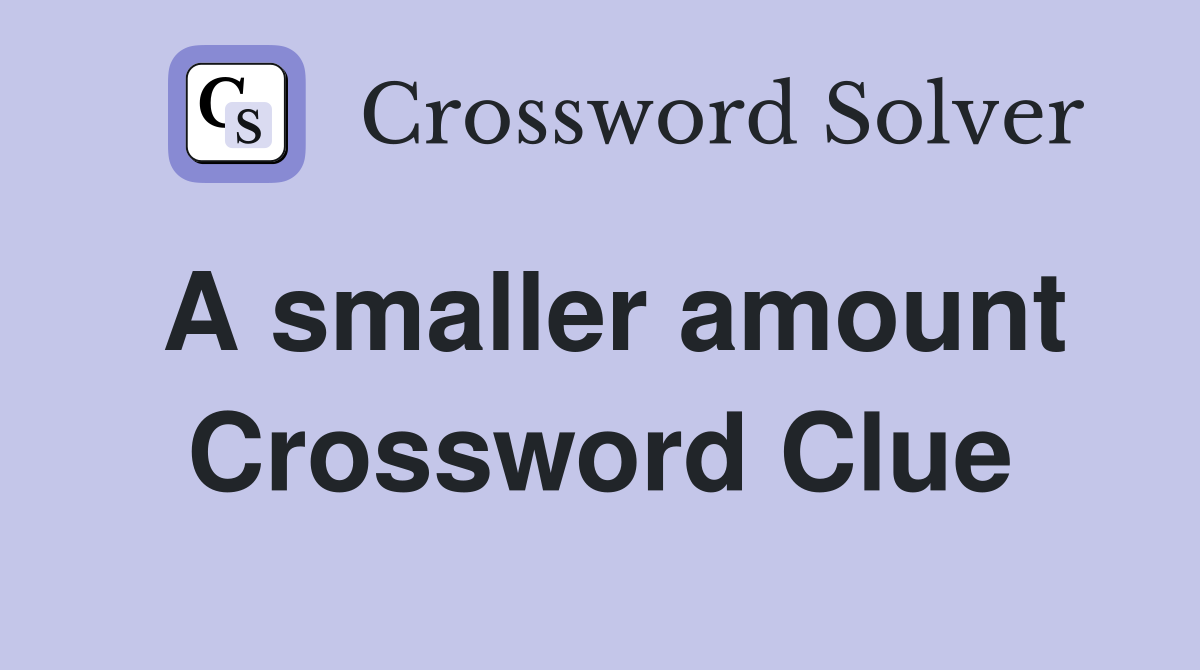 A smaller amount Crossword Clue