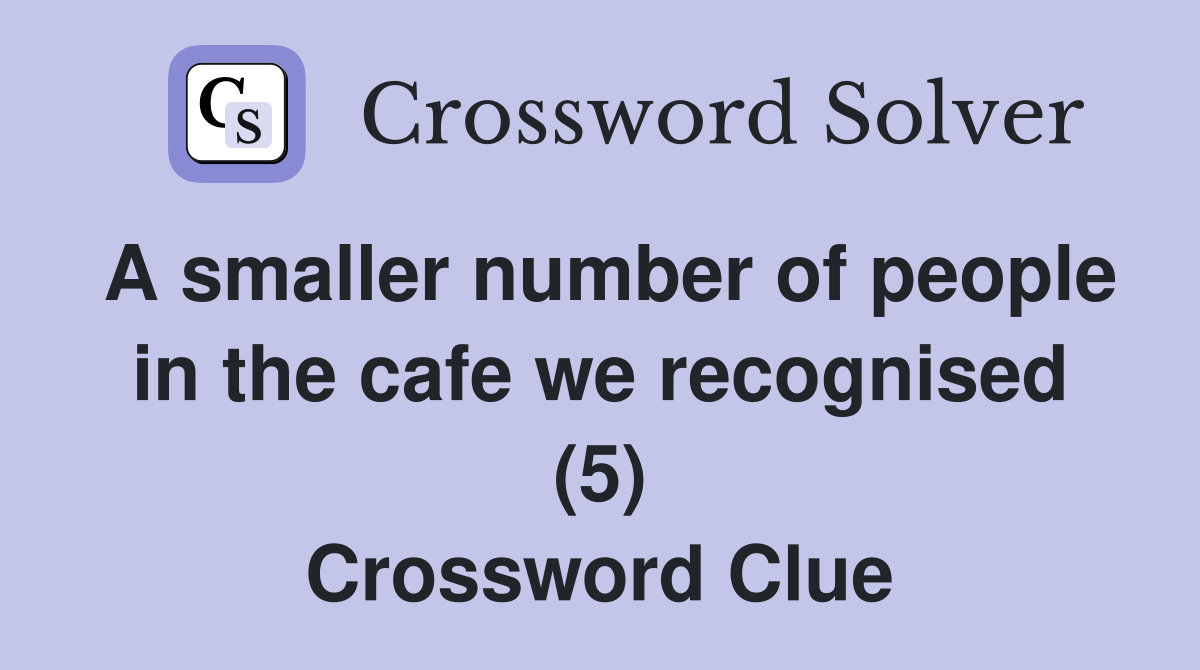 A smaller number of people in the cafe we recognised (5) Crossword Clue