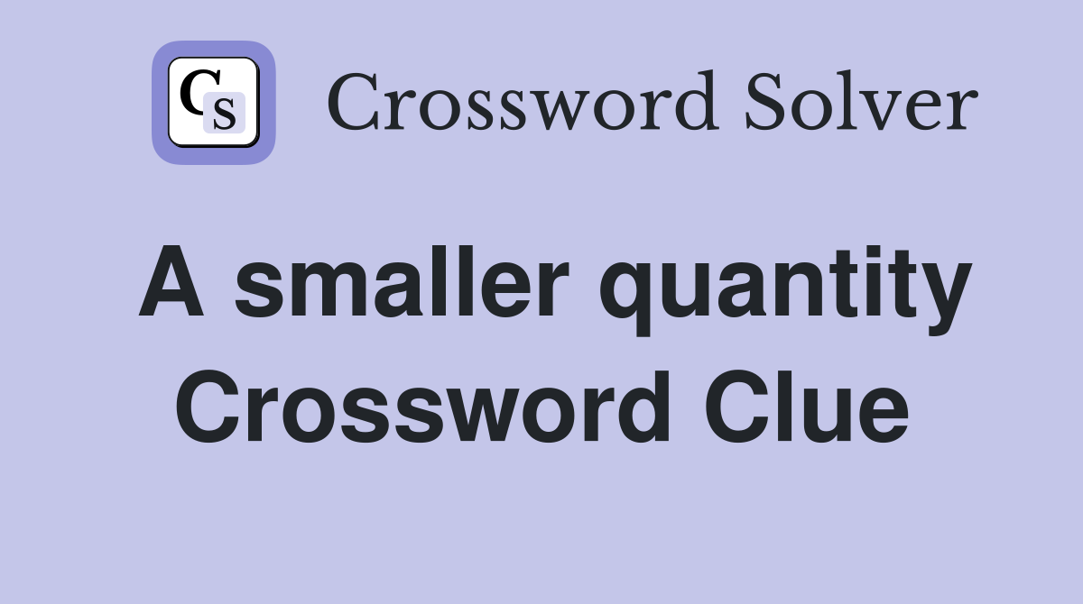 A smaller quantity Crossword Clue
