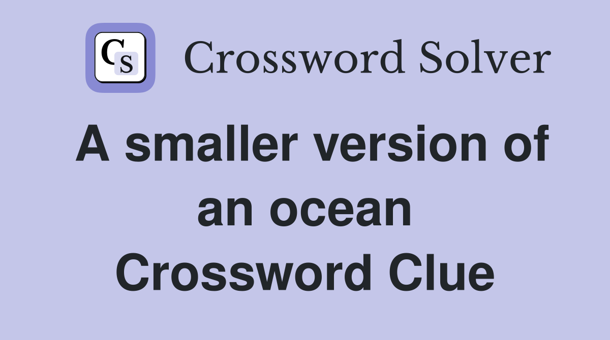 A smaller version of an ocean Crossword Clue