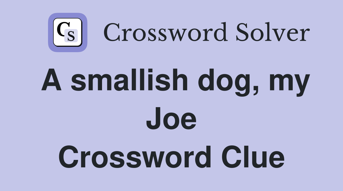 A smallish dog, my Joe Crossword Clue