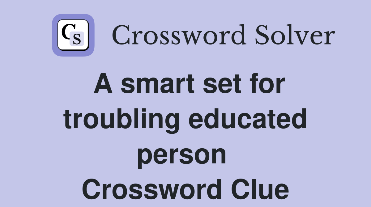 A smart set for troubling educated person  Crossword Clue