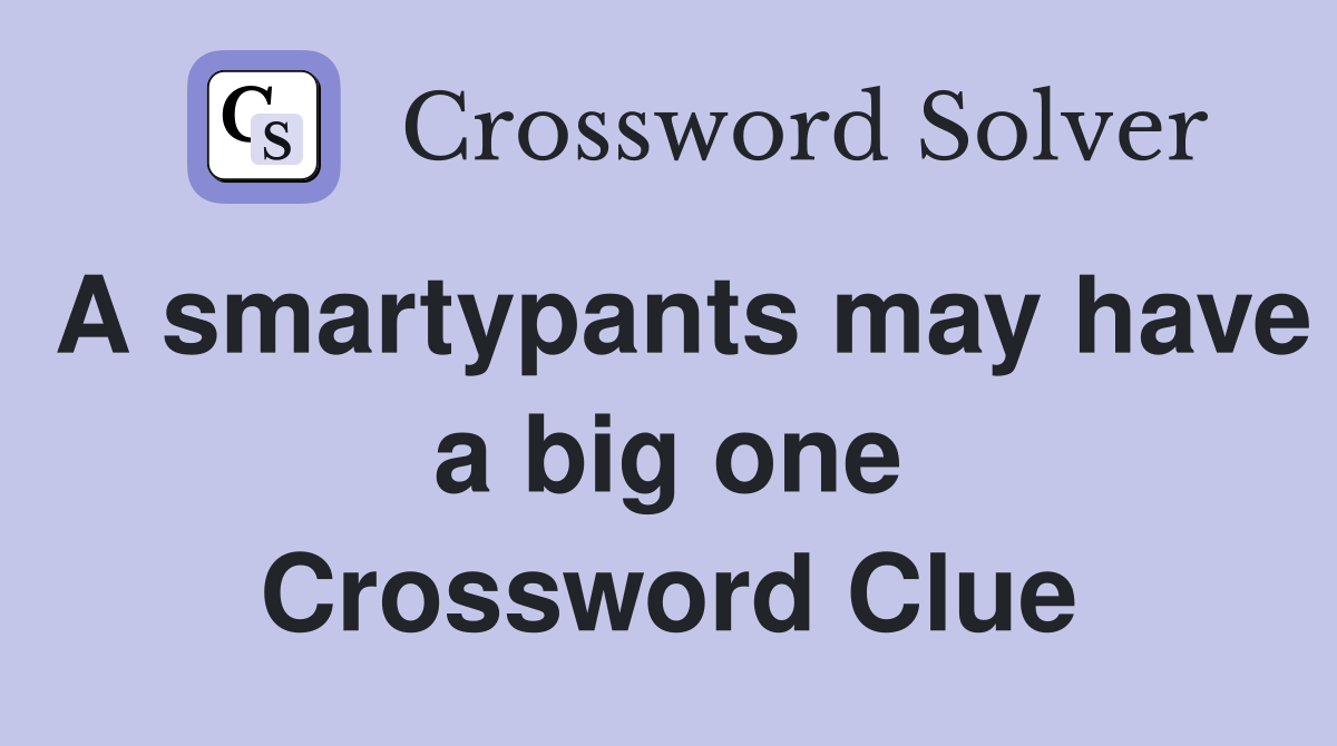 A smartypants may have a big one Crossword Clue