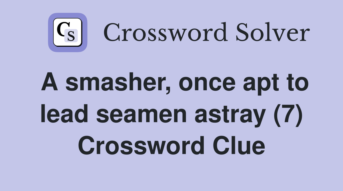 A smasher, once apt to lead seamen astray (7) Crossword Clue