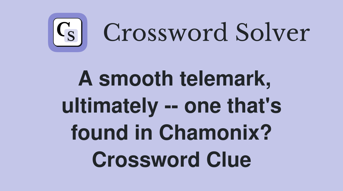 A smooth telemark, ultimately -- one that's found in Chamonix? Crossword Clue